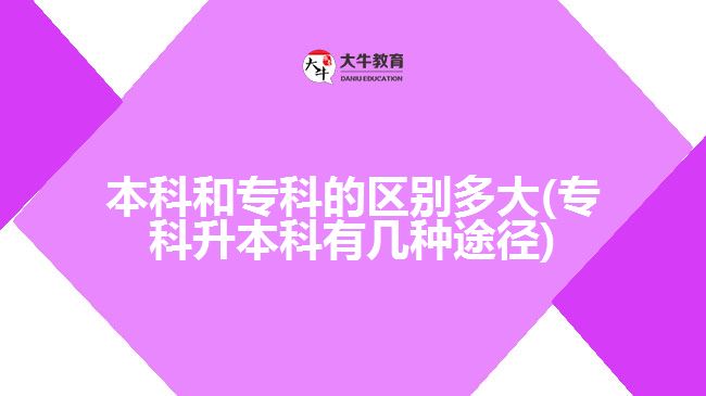 本科和專(zhuān)科的區(qū)別多大(專(zhuān)科升本科有幾種途徑)