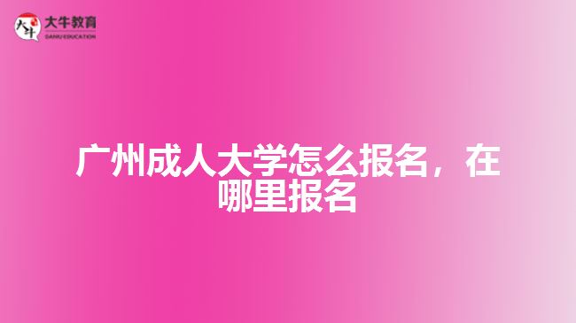 廣州成人大學(xué)怎么報(bào)名，在哪里報(bào)名