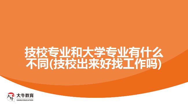 技校專業(yè)和大學專業(yè)有什么不同(技校出來好找工作嗎)
