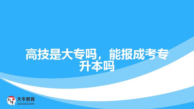 高技是大專嗎，能報成考專升本嗎