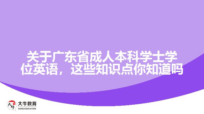關(guān)于廣東省成人本科學(xué)士學(xué)位英語，這些知識點(diǎn)你知道嗎
