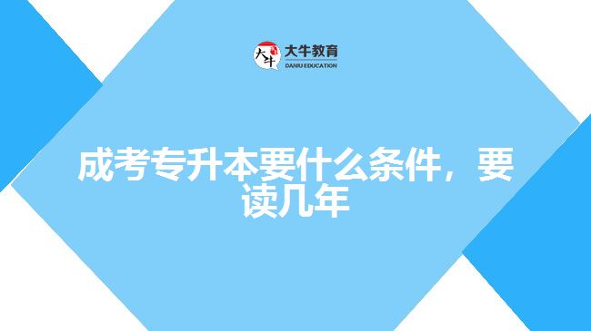 成考專升本要什么條件，要讀幾年