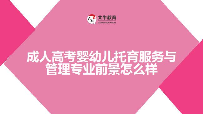 成人高考嬰幼兒托育服務(wù)與管理專(zhuān)業(yè)前景怎么樣