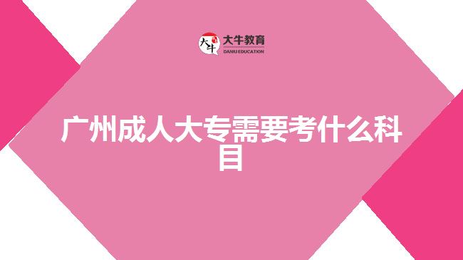 廣州成人大專(zhuān)需要考什么科目
