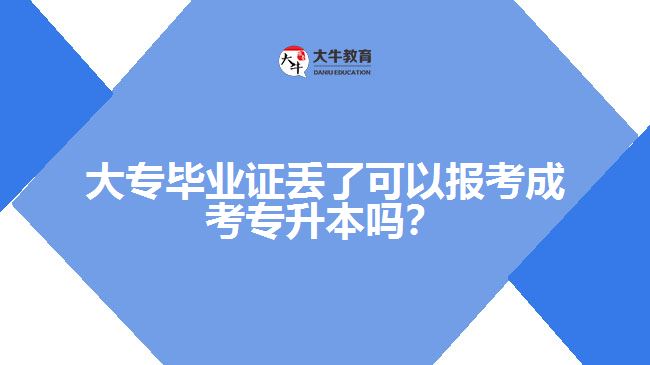 大專畢業(yè)證丟了可以報(bào)考成考專升本嗎？