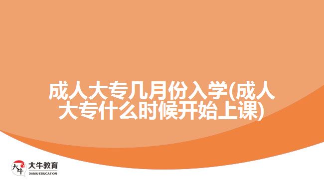 成人大專幾月份入學(xué)(成人大專什么時(shí)候開始上課)