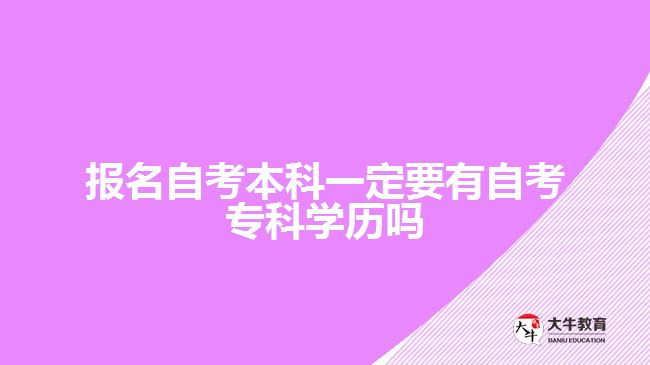 報名自考本科一定要有自考?？茖W(xué)歷嗎