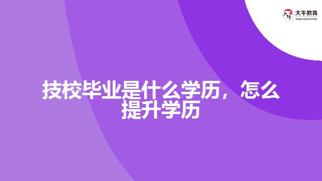 技校畢業(yè)是什么學歷，怎么提升學歷