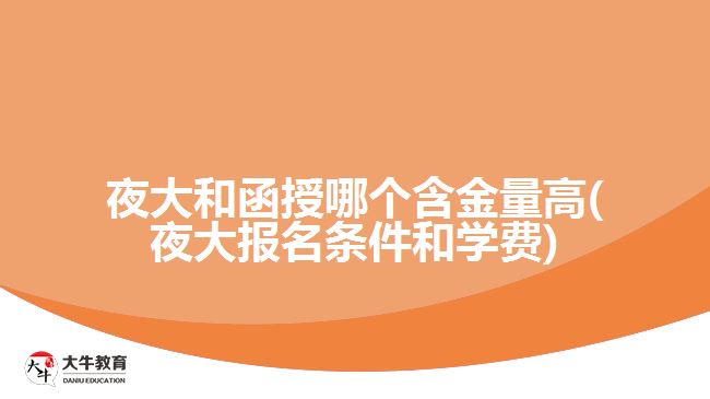 夜大和函授哪個含金量高(夜大報名條件和學費)