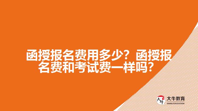函授報名費用多少？函授報名費和考試費一樣嗎？