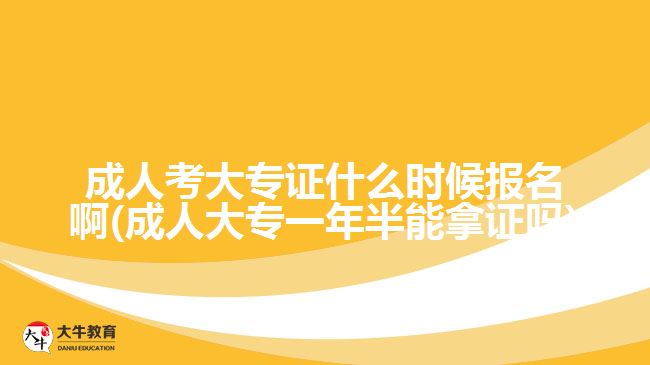 成人考大專證什么時候報(bào)名啊(成人大專一年半能拿證嗎)