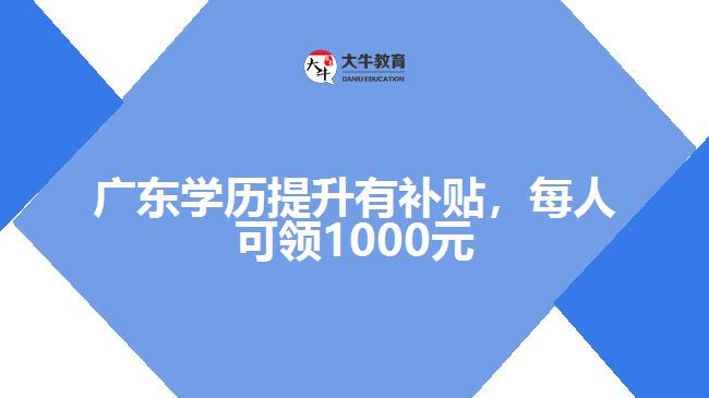 廣東學(xué)歷提升有補(bǔ)貼，每人可領(lǐng)1000元