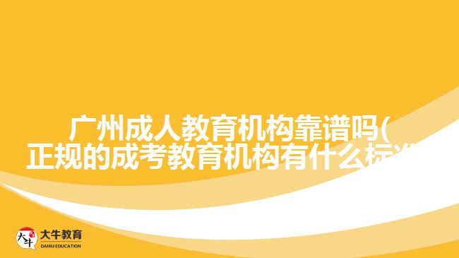 廣州成人教育機構(gòu)靠譜嗎(正規(guī)的成考教育機構(gòu)有什么標(biāo)準(zhǔn))