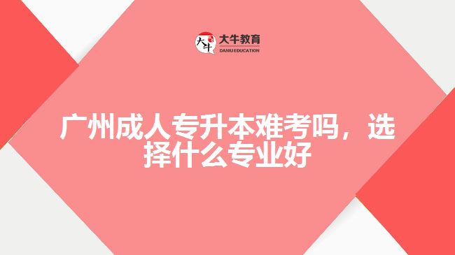 成人專升本難考嗎，選擇什么專業(yè)好