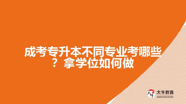 成考專升本不同專業(yè)考哪些？拿學(xué)位如何做