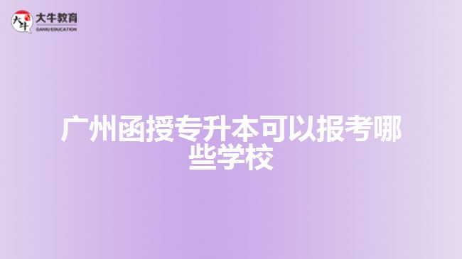 廣州函授專(zhuān)升本可以報(bào)考哪些學(xué)校