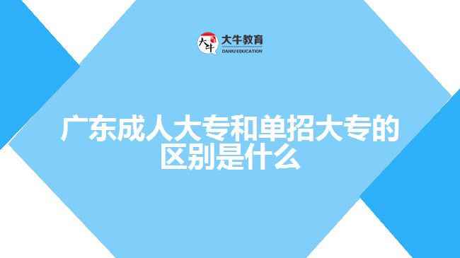 廣東成人大專(zhuān)和單招大專(zhuān)的區(qū)別是什么