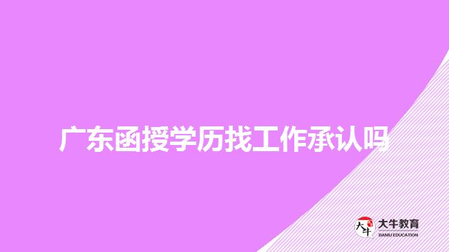 廣東函授學歷找工作承認嗎