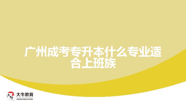 廣州成考專(zhuān)升本什么專(zhuān)業(yè)適合上班族