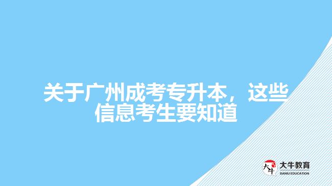 關(guān)于廣州成考專(zhuān)升本，這些信息考生要知道