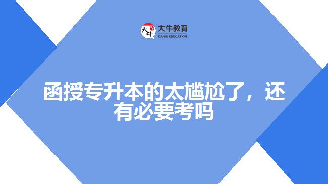 函授專升本的太尷尬了，還有必要考嗎