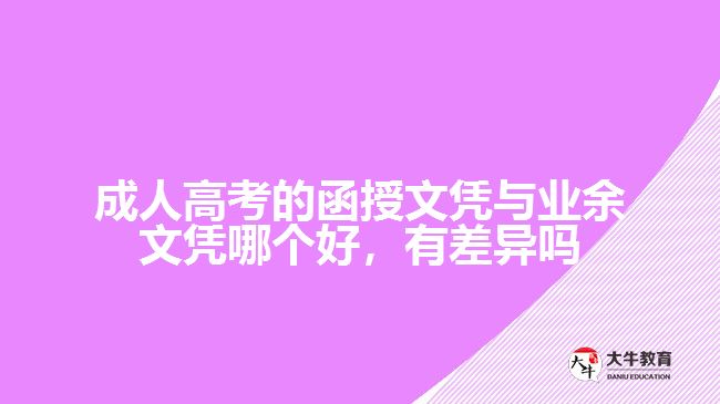 成人高考的函授文憑與業(yè)余文憑哪個(gè)好，有差異嗎
