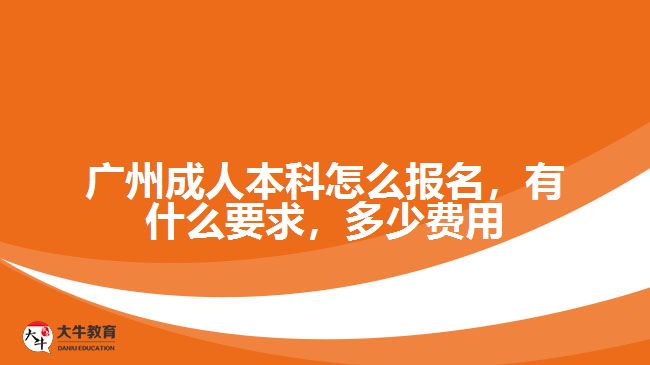 廣州成人本科怎么報(bào)名，有什么要求，多少費(fèi)用