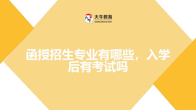 函授招生專業(yè)有哪些，入學(xué)后有考試嗎