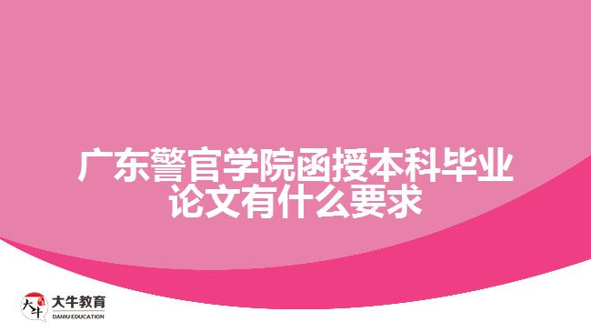 廣東警官學院函授本科畢業(yè)論文有什么要求