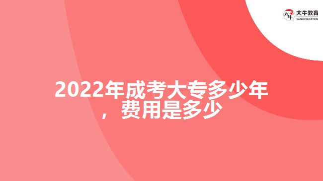 2022年成考大專多少年，費(fèi)用是多少