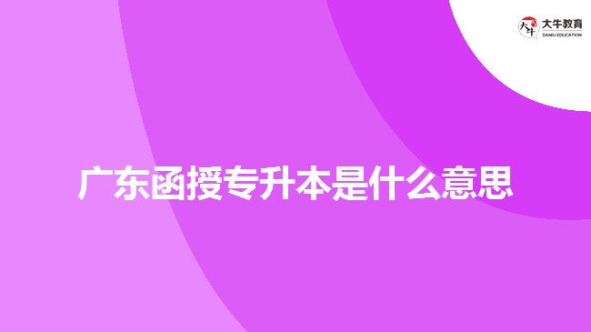 廣東函授專(zhuān)升本是什么意思