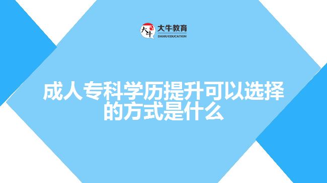 成人?？茖W(xué)歷提升可以選擇的方式