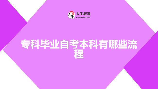 ?？飘厴I(yè)自考本科有哪些流程