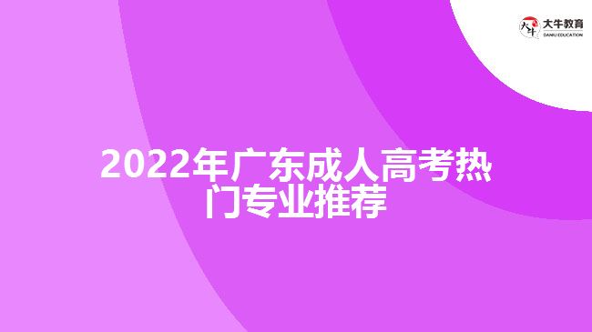 2022年廣東成人高考熱門(mén)專(zhuān)業(yè)推薦
