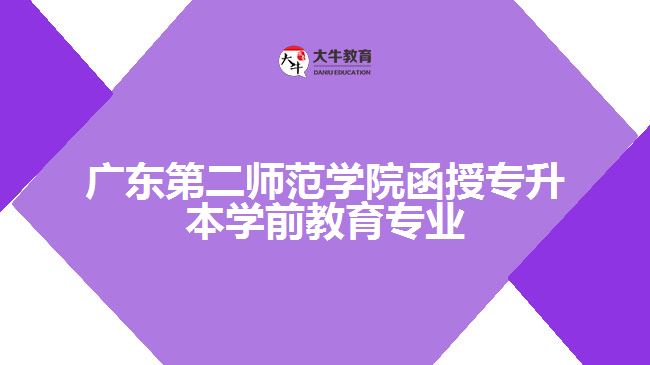 廣東第二師范學(xué)院函授專(zhuān)升本學(xué)前教育專(zhuān)業(yè)