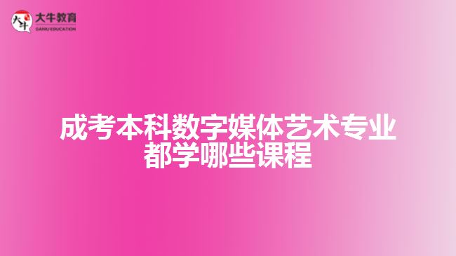 成考本科數(shù)字媒體藝術(shù)專(zhuān)業(yè)學(xué)哪些課程