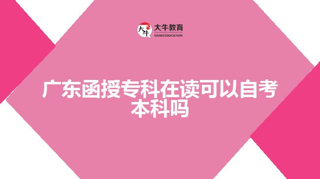 廣東函授專科在讀可以自考本科嗎
