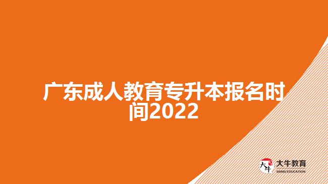 廣東成人教育專升本報(bào)名時間2022