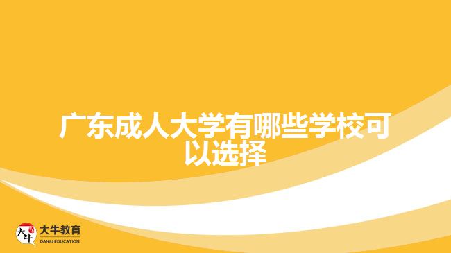 廣東成人大學(xué)有哪些學(xué)?？梢赃x擇
