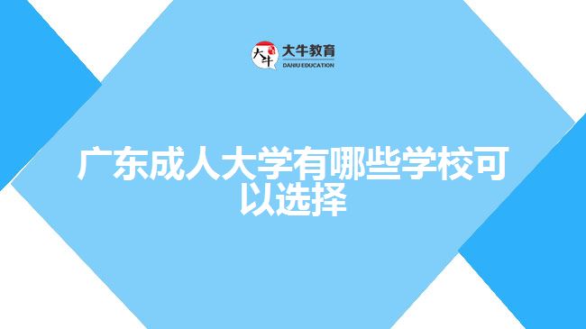 廣東成人大學(xué)有哪些學(xué)?？梢赃x擇