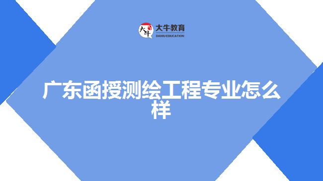 廣東函授測(cè)繪工程專(zhuān)業(yè)怎么樣
