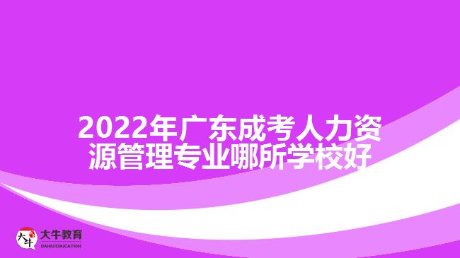 2022年廣東成考人力資源管理專(zhuān)業(yè)哪所學(xué)校好