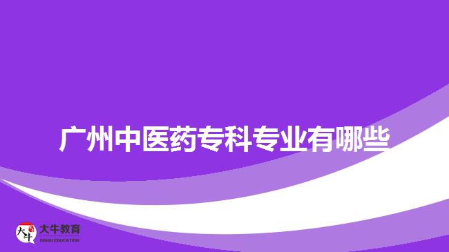 廣州中醫(yī)藥?？茖I(yè)有哪些