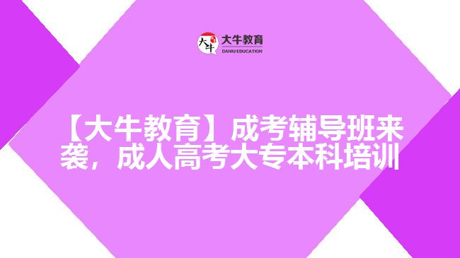 【大牛教育】成考輔導(dǎo)班來(lái)襲，成人高考大專(zhuān)本科培訓(xùn)