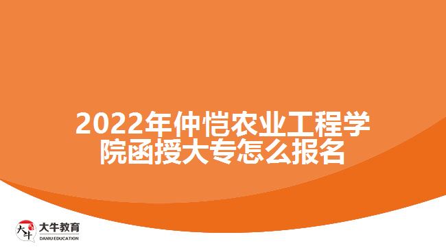 2022年仲愷農(nóng)業(yè)工程學(xué)院函授大專怎么報名