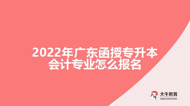 2022年廣東函授專(zhuān)升本會(huì)計(jì)專(zhuān)業(yè)怎么報(bào)名