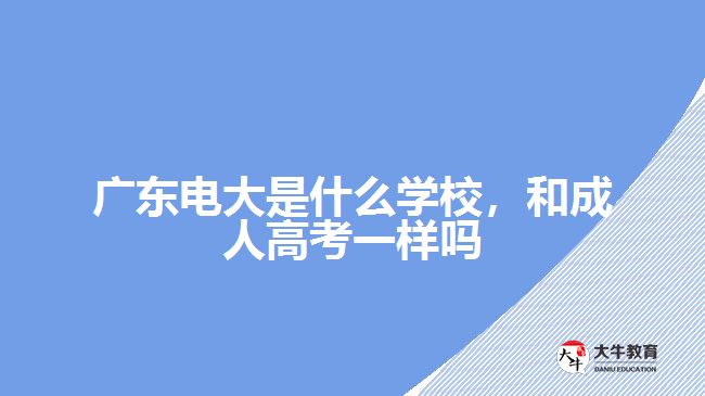廣東電大是什么學校，和成人高考一樣嗎