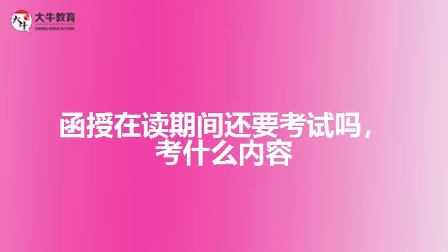 函授在讀還要考試嗎，考什么內(nèi)容
