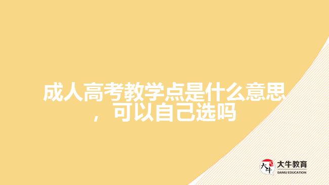 成人高考教學點是什么意思，可以自己選嗎