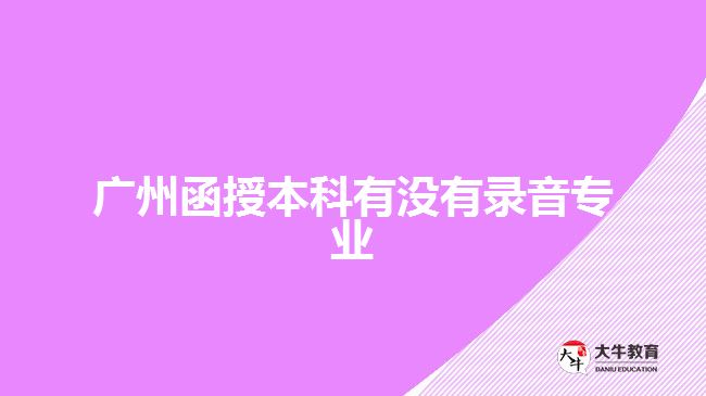 廣州函授本科有沒(méi)有錄音專(zhuān)業(yè)